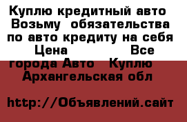 Куплю кредитный авто. Возьму  обязательства по авто кредиту на себя › Цена ­ 700 000 - Все города Авто » Куплю   . Архангельская обл.